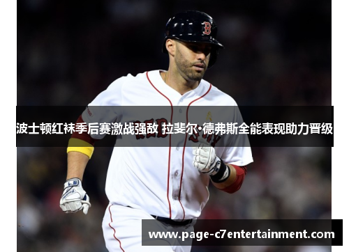 波士顿红袜季后赛激战强敌 拉斐尔·德弗斯全能表现助力晋级