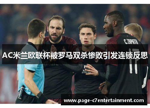 AC米兰欧联杯被罗马双杀惨败引发连锁反思