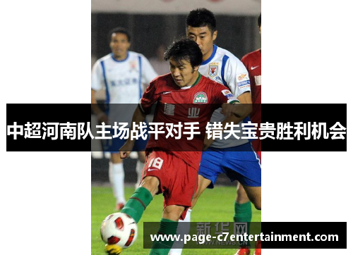 中超河南队主场战平对手 错失宝贵胜利机会