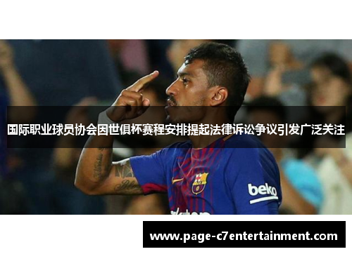 国际职业球员协会因世俱杯赛程安排提起法律诉讼争议引发广泛关注