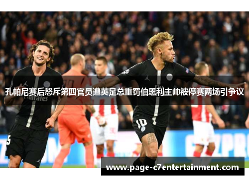 孔帕尼赛后怒斥第四官员遭英足总重罚伯恩利主帅被停赛两场引争议