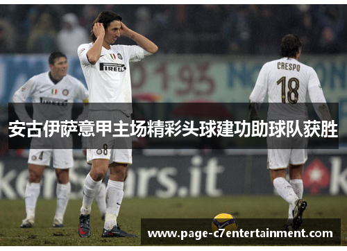 安古伊萨意甲主场精彩头球建功助球队获胜