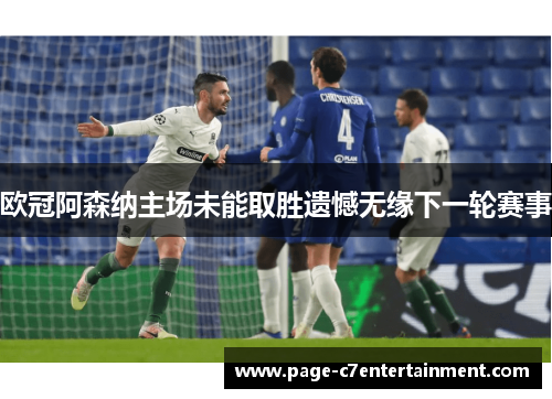 欧冠阿森纳主场未能取胜遗憾无缘下一轮赛事