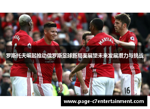 罗斯托夫崛起推动俄罗斯足球新局面展望未来发展潜力与挑战 罗斯托夫崛起推动俄罗斯足球新局面展望未来发展潜力与挑战