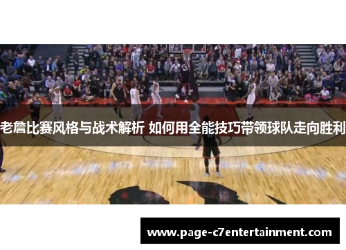 老詹比赛风格与战术解析 如何用全能技巧带领球队走向胜利 老詹比赛风格与战术解析 如何用全能技巧带领球队走向胜利
