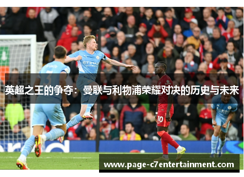 英超之王的争夺:曼联与利物浦荣耀对决的历史与未来 英超之王的争夺:曼联与利物浦荣耀对决的历史与未来