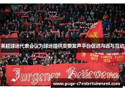 英超球迷代表会议为球迷提供重要发声平台促进沟通与互动 英超球迷代表会议为球迷提供重要发声平台促进沟通与互动