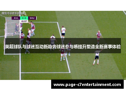 英超球队与球迷互动新趋势球迷参与感提升塑造全新赛事体验