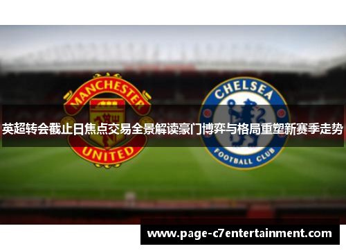 英超转会截止日焦点交易全景解读豪门博弈与格局重塑新赛季走势 英超转会截止日焦点交易全景解读豪门博弈与格局重塑新赛季走势