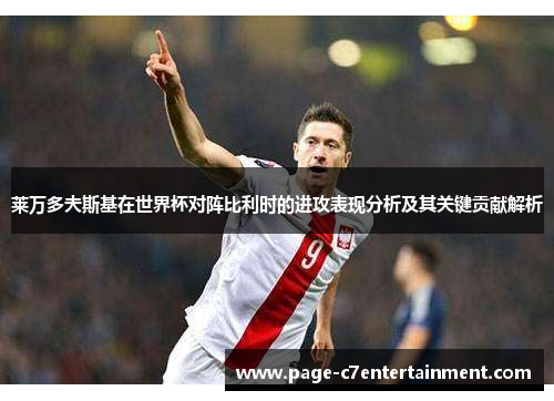 莱万多夫斯基在世界杯对阵比利时的进攻表现分析及其关键贡献解析 莱万多夫斯基在世界杯对阵比利时的进攻表现分析及其关键贡献解析