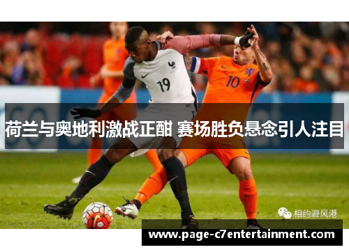 荷兰与奥地利激战正酣 赛场胜负悬念引人注目 荷兰与奥地利激战正酣 赛场胜负悬念引人注目