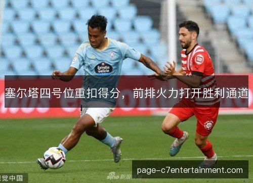 塞尔塔四号位重扣得分,前排火力打开胜利通道 塞尔塔四号位重扣得分,前排火力打开胜利通道